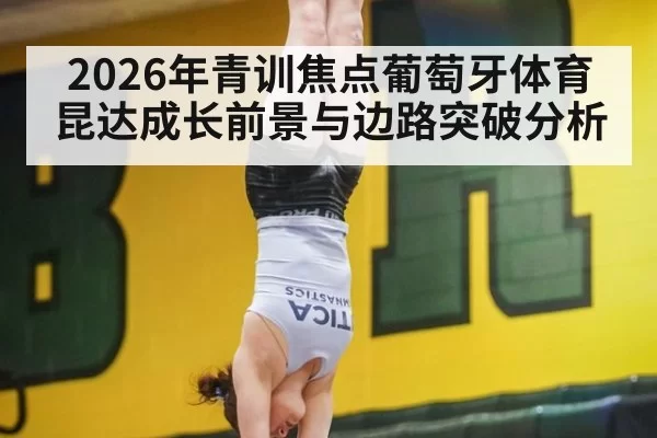 2026年青训焦点葡萄牙体育昆达成长前景与边路突破分析